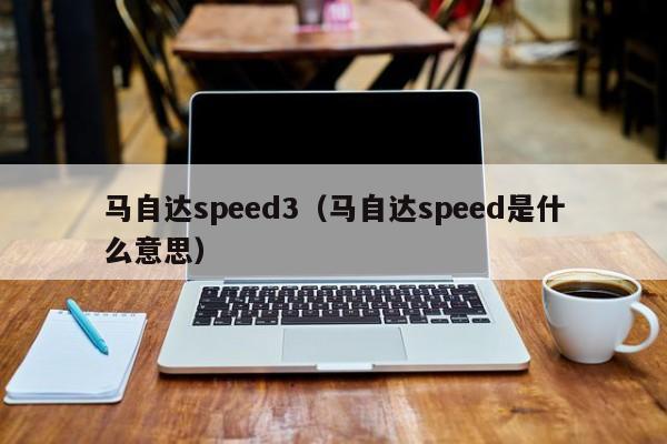 马自达speed3（马自达speed是什么意思）