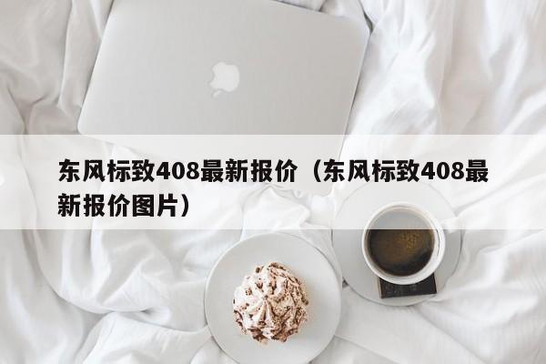 东风标致408最新报价（东风标致408最新报价图片）