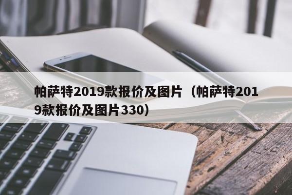 帕萨特2019款报价及图片（帕萨特2019款报价及图片330）