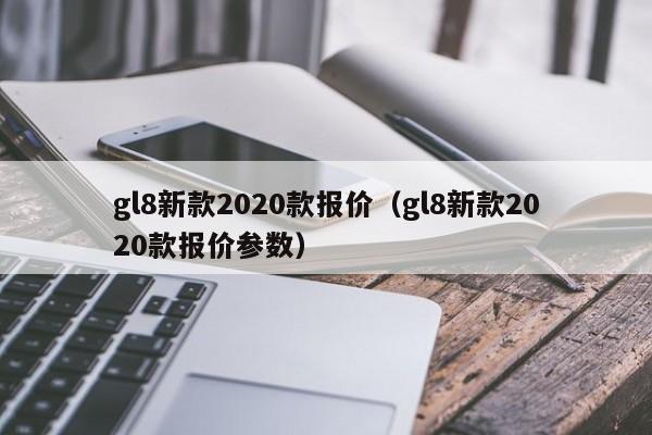 gl8新款2020款报价（gl8新款2020款报价参数）