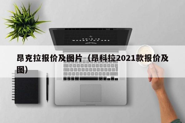 昂克拉报价及图片（昂科拉2021款报价及图）