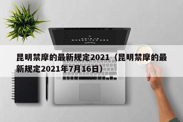 昆明禁摩的最新规定2021（昆明禁摩的最新规定2021年7月16日）