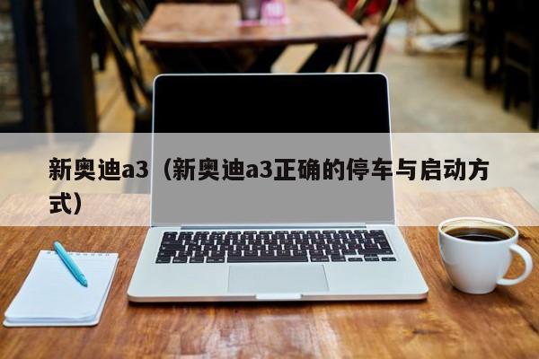 新奥迪a3（新奥迪a3正确的停车与启动方式）