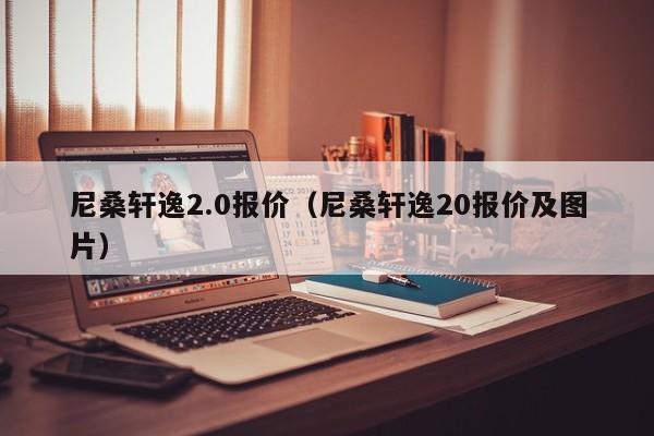 尼桑轩逸2.0报价（尼桑轩逸20报价及图片）