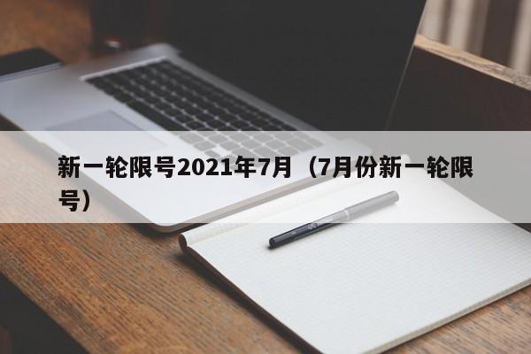 新一轮限号2021年7月（7月份新一轮限号）