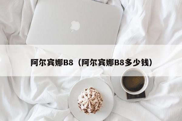 阿尔宾娜B8（阿尔宾娜B8多少钱）