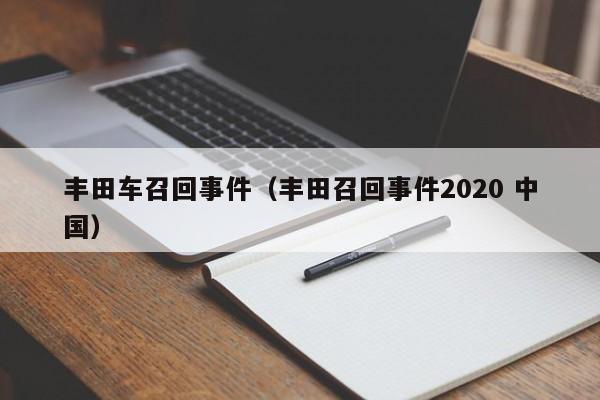 丰田车召回事件（丰田召回事件2020 中国）