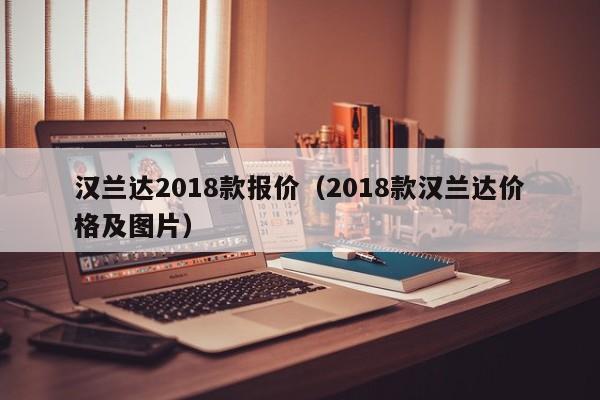 汉兰达2018款报价（2018款汉兰达价格及图片）