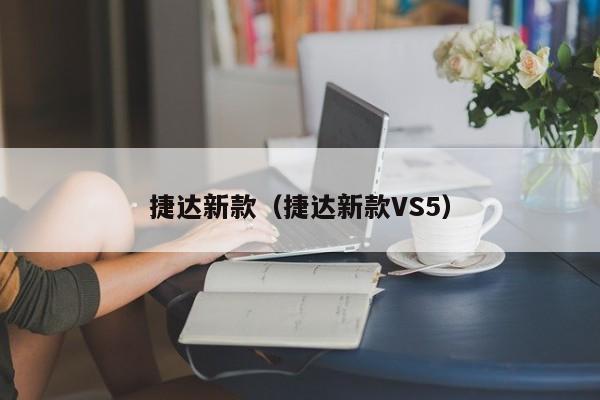 捷达新款（捷达新款VS5）