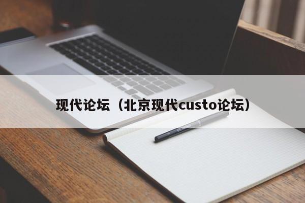 现代论坛（北京现代custo论坛）