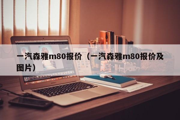 一汽森雅m80报价（一汽森雅m80报价及图片）