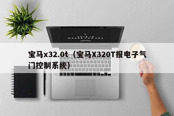 宝马x32.0t（宝马X320T报电子气门控制系统）