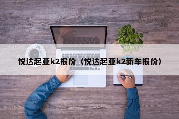 悦达起亚k2报价（悦达起亚k2新车报价）