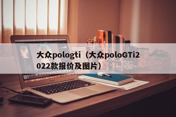 大众pologti（大众poloGTi2022款报价及图片）