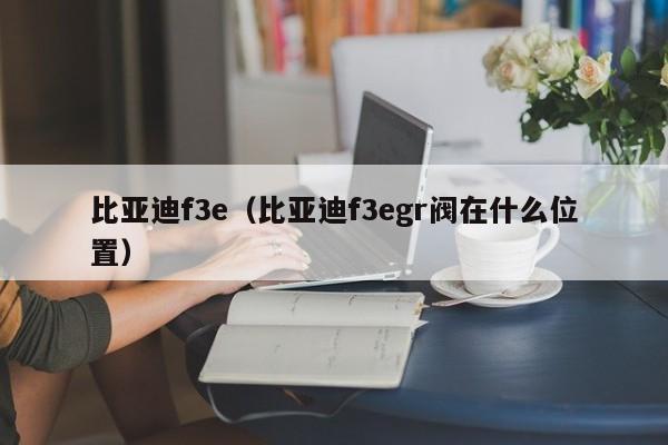 比亚迪f3e（比亚迪f3egr阀在什么位置）