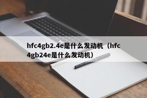 hfc4gb2.4e是什么发动机（hfc4gb24e是什么发动机）