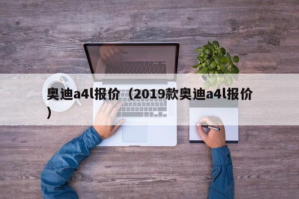 奥迪a4l报价（2019款奥迪a4l报价）