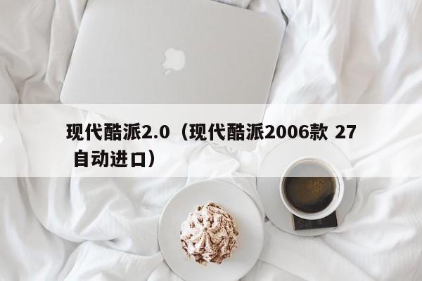 现代酷派2.0（现代酷派2006款 27 自动进口）