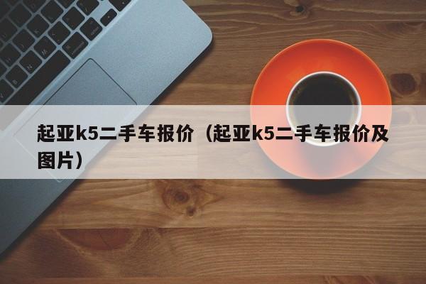 起亚k5二手车报价（起亚k5二手车报价及图片）