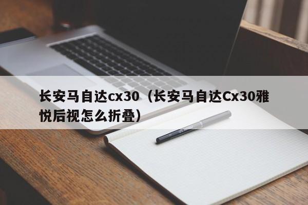 长安马自达cx30（长安马自达Cx30雅悦后视怎么折叠）