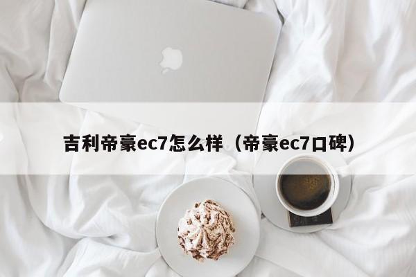 吉利帝豪ec7怎么样（帝豪ec7口碑）