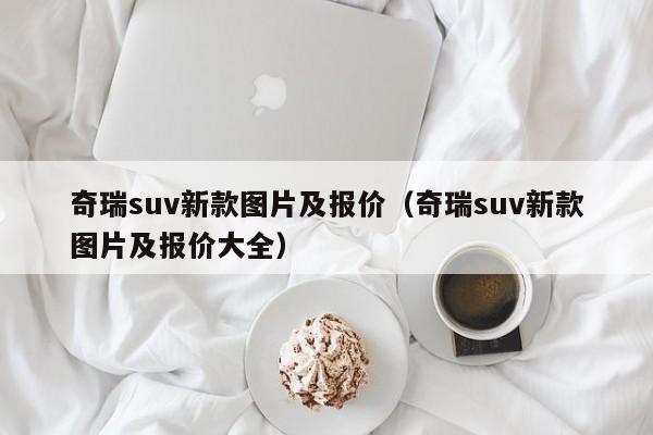 奇瑞suv新款图片及报价（奇瑞suv新款图片及报价大全）