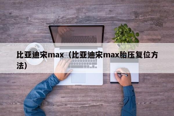 比亚迪宋max（比亚迪宋max胎压复位方法）