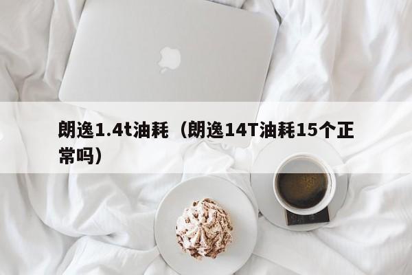 朗逸1.4t油耗（朗逸14T油耗15个正常吗）