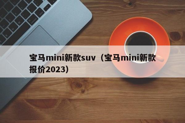 宝马mini新款suv（宝马mini新款报价2023）