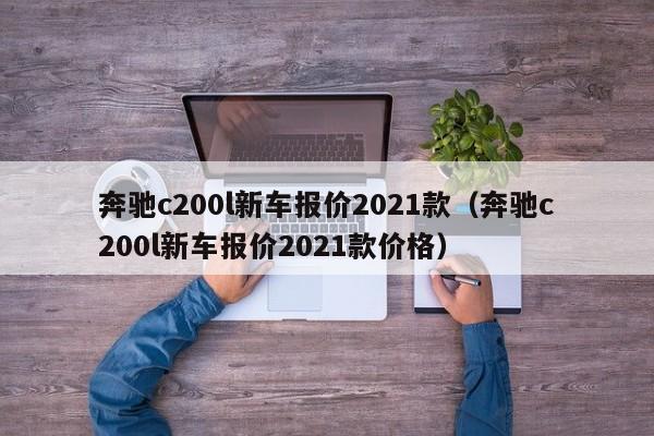 奔驰c200l新车报价2021款（奔驰c200l新车报价2021款价格）