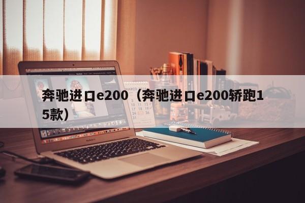 奔驰进口e200（奔驰进口e200轿跑15款）