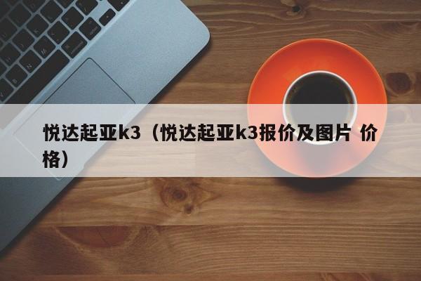 悦达起亚k3（悦达起亚k3报价及图片 价格）