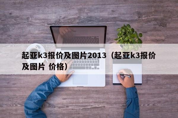 起亚k3报价及图片2013（起亚k3报价及图片 价格）