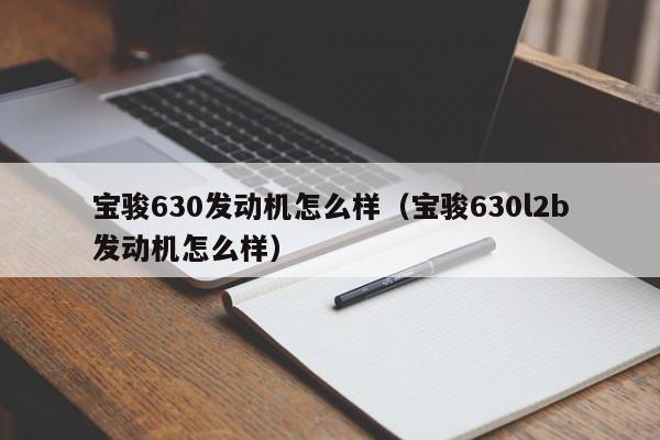 宝骏630发动机怎么样（宝骏630l2b发动机怎么样）