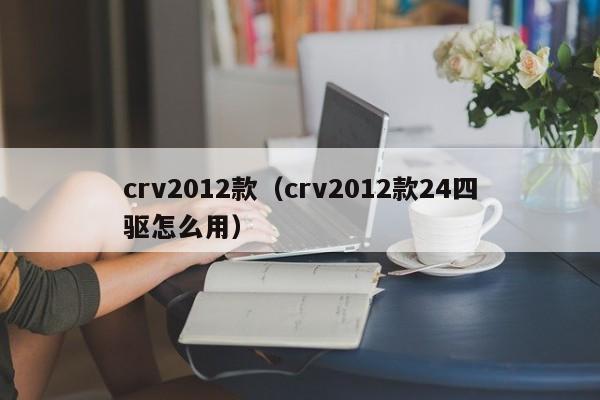 crv2012款（crv2012款24四驱怎么用）