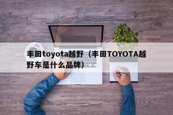 丰田toyota越野（丰田TOYOTA越野车是什么品牌）