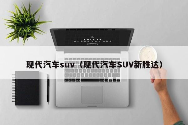 现代汽车suv（现代汽车SUV新胜达）