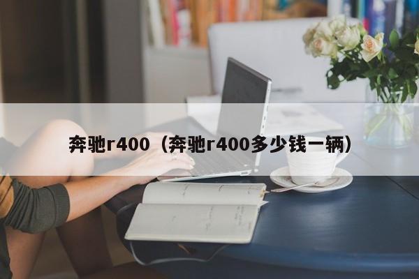 奔驰r400（奔驰r400多少钱一辆）