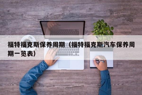 福特福克斯保养周期（福特福克斯汽车保养周期一览表）