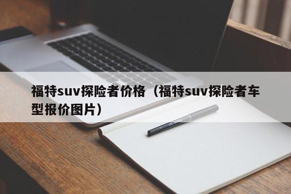 福特suv探险者价格（福特suv探险者车型报价图片）