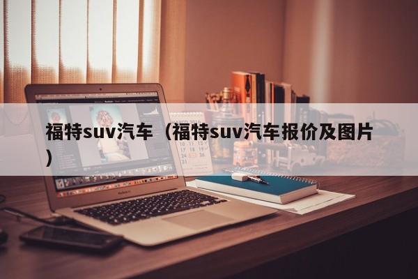 福特suv汽车（福特suv汽车报价及图片）