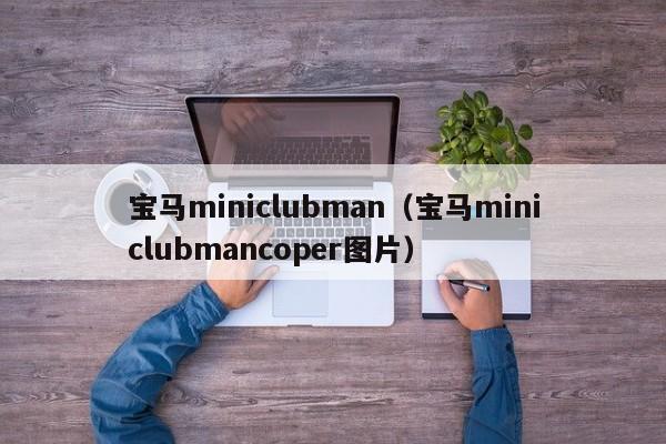 宝马miniclubman（宝马miniclubmancoper图片）