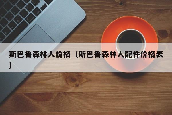 斯巴鲁森林人价格（斯巴鲁森林人配件价格表）