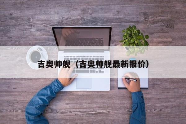 吉奥帅舰（吉奥帅舰最新报价）