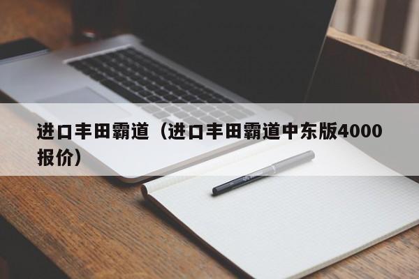 进口丰田霸道（进口丰田霸道中东版4000报价）