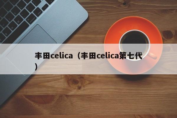 丰田celica（丰田celica第七代）