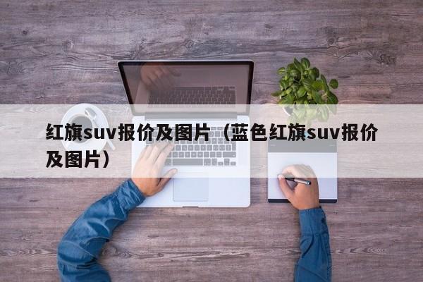 红旗suv报价及图片（蓝色红旗suv报价及图片）