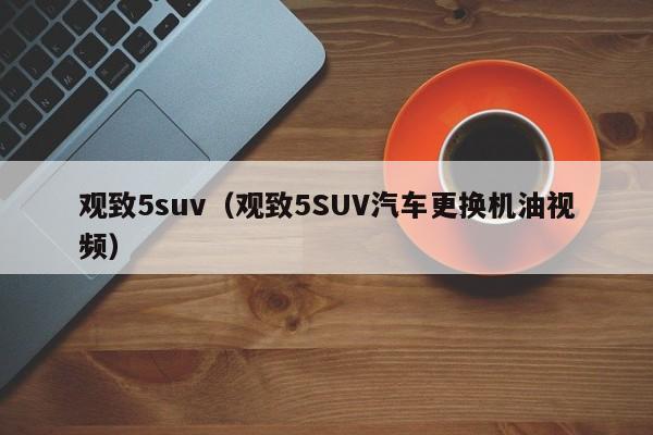 观致5suv（观致5SUV汽车更换机油视频）