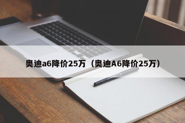 奥迪a6降价25万（奥迪A6降价25万）