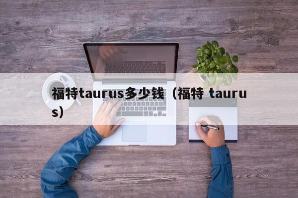 福特taurus多少钱（福特 taurus）